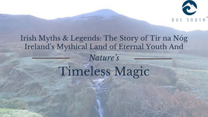 Irish Myths & Legends The Story of Tir na Nóg  Ireland’s Mythical Land of Eternal Youth And Nature's timeless magic from Due South
